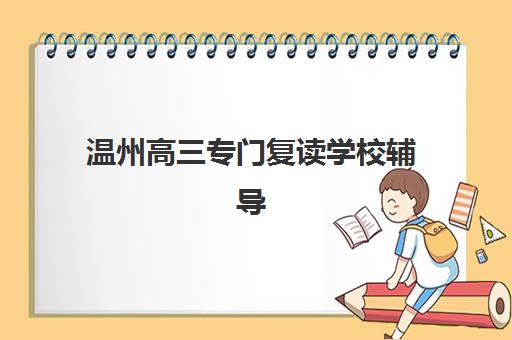 温州高三专门复读学校辅导班学费一般多少钱？2025年最新收费标准与高性价比院校推荐指南