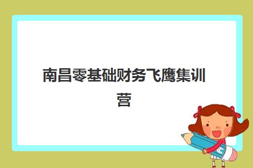 南昌零基础财务飞鹰集训营如何选择？2025年收费标准与培训效果全解析