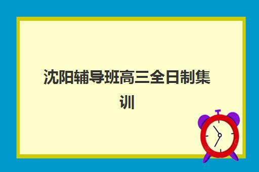 沈阳辅导班高三全日制集训班哪个好一点如何科学选择？2025年最新权威排名、择校策略与成功案例深度解析