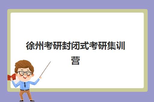徐州考研封闭式考研集训营2025报名时间是多少？最新官方时间表与科学报名全流程指南