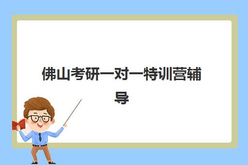 佛山考研一对一特训营辅导机构哪家强一点啊？2025年最新排名前十、各校课程特色与科学选择全指南