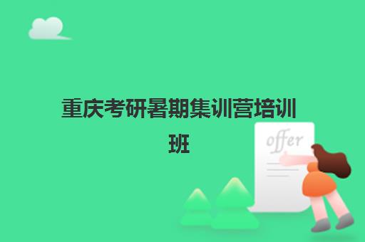 重庆考研暑期集训营培训班辅导机构哪家强一点?2025年最新实力排名TOP5与择校全攻略 重庆考研暑期集训营培训班辅导机构哪家强一点?2025年最新实力排名TOP5与择校全攻略