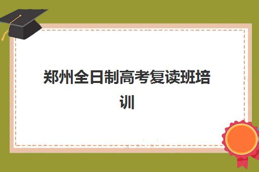 郑州全日制高考复读班培训机构哪家好一点?2025年最新TOP10榜单、择校标准与成功案例全解析 郑州全日制高考复读班培训机构哪家好一点?2025年最新TOP10榜单、择校标准与成功案例全解析