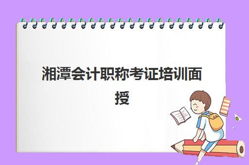 湘潭会计职称考证培训面授班头部机构年度白皮书如何解读？2025年最新排名、课程对比与科学择校全攻略