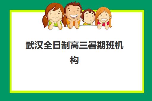 武汉全日制高三暑期班机构核心竞争力如何对比？2025年五大机构详细评测与择校指南