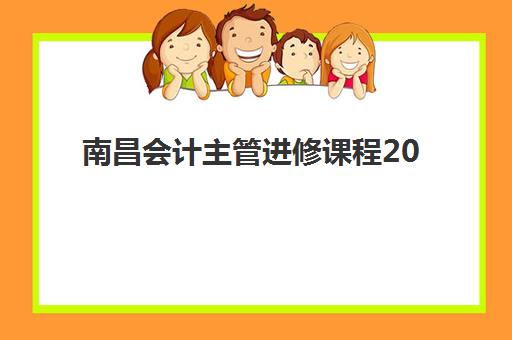 南昌会计主管进修课程2025培训机构前十名，精选机构课程对比与择校指南
