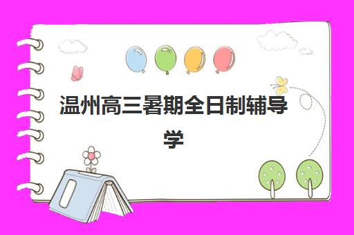 温州高三暑期全日制辅导学校预报名考点查询时间如何安排？2025年最新流程、时间节点与操作全指南