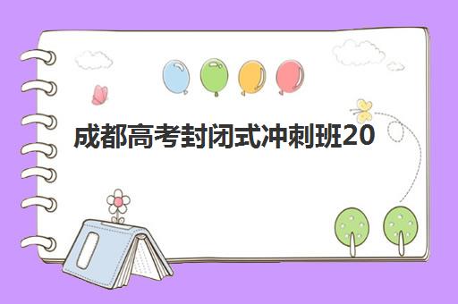 成都高考封闭式冲刺班2025报名时间是多少，最新招生政策与择校全攻略详解
