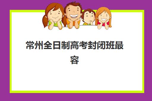 常州全日制高考封闭班最容易的大学是哪个?2025年录取难度分析、择校策略与备考指南全解析 常州全日制高考封闭班最容易的大学是哪个?2025年录取难度分析、择校策略与备考指南全解析
