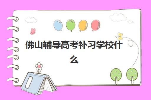 佛山辅导高考补习学校什么时候报名考试啊？2025年最新权威时间表、择校指南与备考全攻略