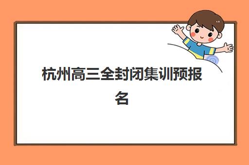 杭州高三全封闭集训预报名往届生能报吗？2025年最新招生政策与报名全攻略