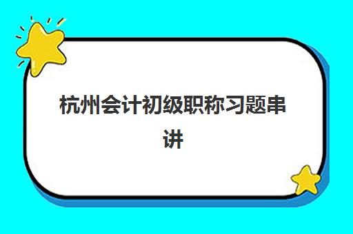 杭州会计初级职称习题串讲课程最好辅导学校是哪个?2025年最新十佳机构排名、课程特色详解与家长选择指南 杭州会计初级职称习题串讲课程最好辅导学校是哪个?2025年最新十佳机构排名、课程特色详解与家长选择指南