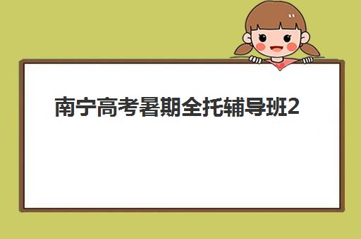 南宁高考暑期全托辅导班2025年考试时间如何安排？最新权威时间表、全托班选择指南与备考策略全解析