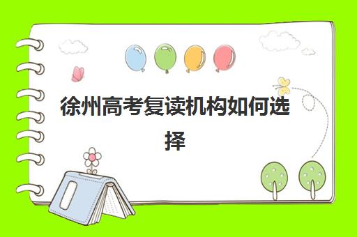 徐州高考复读机构如何选择，2025年性价比高的辅导班推荐名单