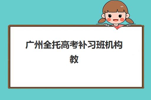 广州全托高考补习班机构教学创新力三强如何评选？2025年最新创新力榜单、评估标准与择校全攻略详解