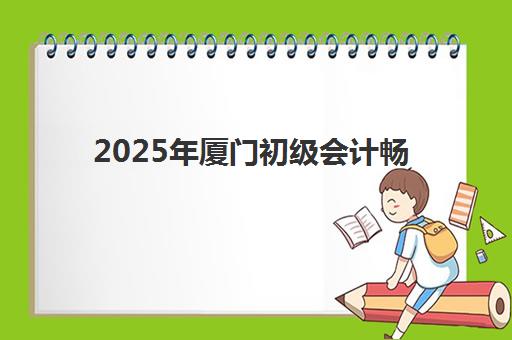 2025年厦门初级会计畅学精讲课程时间何时公布？最新官方时间表、详细报名步骤与高效备考攻略详解