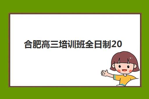 合肥高三培训班全日制2025年时间是多少？最新课程日程与机构选择全攻略