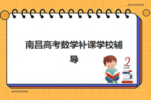 南昌高考数学补课学校辅导培训机构有哪些地方？2025年最新校区分布与选择指南