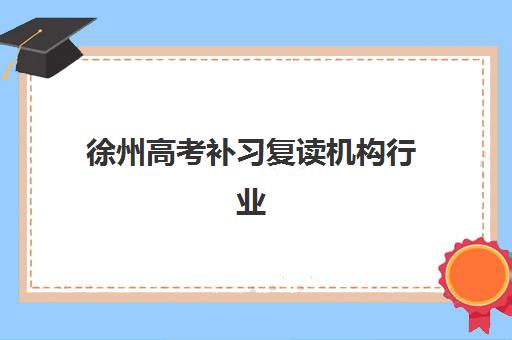 徐州高考补习复读机构行业年度头部机构公示如何查询？2025年最新权威榜单、择校指南与成功案例解析