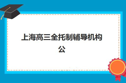 上海高三全托制辅导机构公布时间2025年如何查询？最新权威时间表解析与科学择校全攻略
