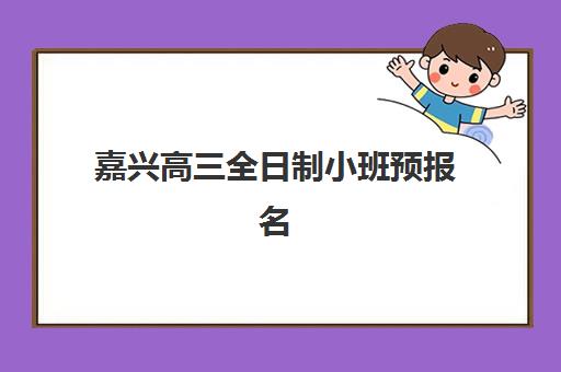 嘉兴高三全日制小班预报名费用多少钱啊？2025年最新收费标准、各机构价格对比与省钱报名全指南
