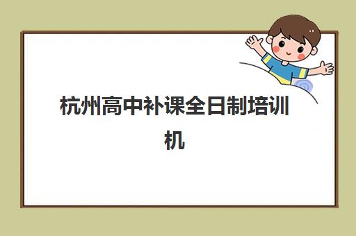 杭州高中补课全日制培训机构哪家强些？2025年最新权威TOP10榜单、择校标准与科学避坑全指南