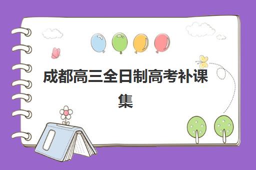 成都高三全日制高考补课集中训练营有哪些地方？2025年最新排名、择校指南与成功案例解析