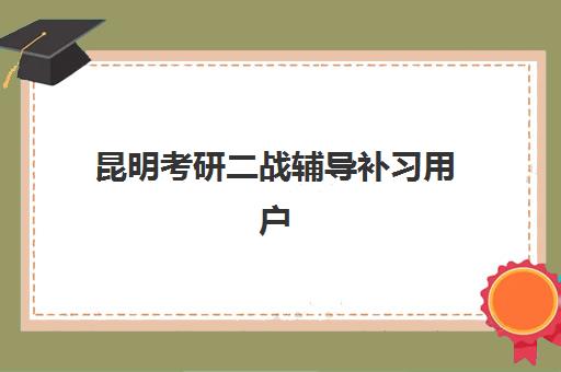 昆明考研二战辅导补习用户满意度标杆机构如何选择？最新满意度榜单、各校优势与择校指南全解析