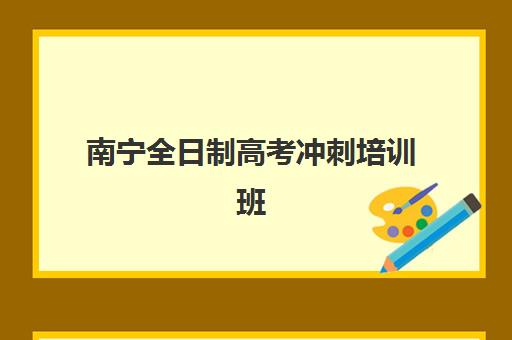 南宁全日制高考冲刺培训班集训营排名前十的学校如何选择？2025年最新权威榜单、择校指南与成功案例解析