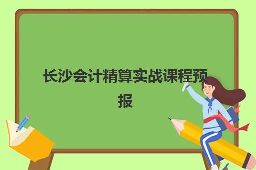 长沙会计精算实战课程预报名费用多少钱啊？2025年最新各机构收费标准与择校全流程指南