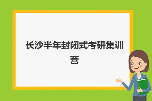 长沙半年封闭式考研集训营用户满意度标杆机构如何选择？2025年口碑排名、择校指南与成功案例深度解析