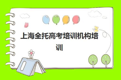 上海全托高考培训机构培训学校排名榜前十名如何科学选择？2025年最新权威榜单与择校全攻略