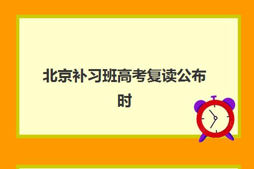 北京补习班高考复读公布时间2025年如何查询？最新招生日程、择校指南与成功案例全解析