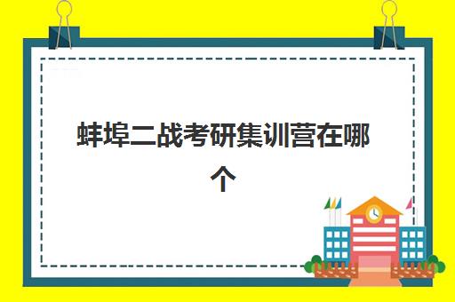 蚌埠二战考研集训营在哪个学校？2025年TOP5高口碑机构实地测评与择校全攻略