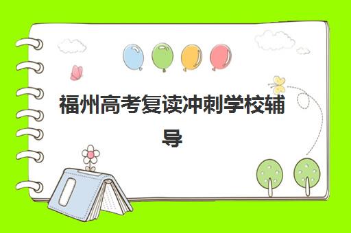 福州高考复读冲刺学校辅导培训机构哪家好？2025年最新十大权威排名深度解析与科学择校全攻略