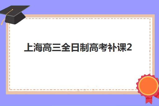 上海高三全日制高考补课2025报名时间表如何安排？最新时间节点、复读班选择指南与备考全攻略