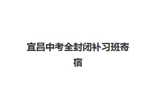 宜昌中考全封闭补习班寄宿中心大概多少钱半年？2025年收费标准与择校指南