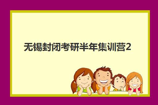 无锡封闭考研半年集训营2025报名时间表格如何查询？最新时间表详解、报名流程解析与成功报名指南