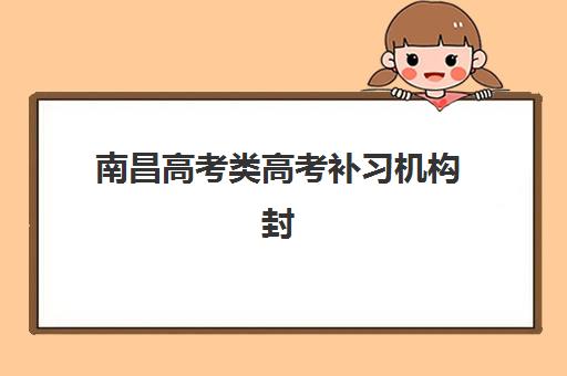 南昌高考类高考补习机构封闭式集训营有哪些？2025年最新权威排名榜单与科学择校全指南