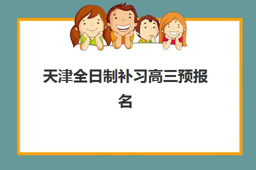 天津全日制补习高三预报名考点查询时间怎么安排？2025年官方时间节点、操作步骤与补习机构选择全指南
