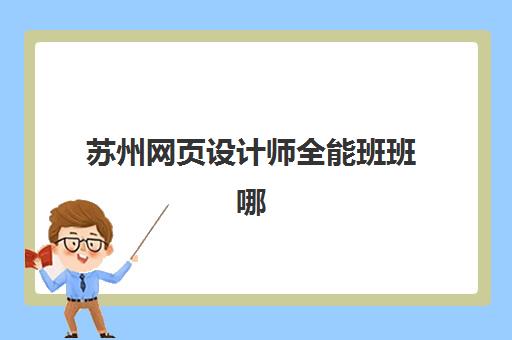 苏州网页设计师全能班班哪个机构好一点啊?2025年最新机构排名前十与科学择校全攻略 苏州网页设计师全能班班哪个机构好一点啊?2025年最新机构排名前十与科学择校全攻略
