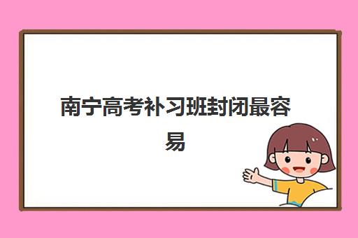 南宁高考补习班封闭最容易的大学排名如何查询？2025年最新权威榜单发布、各校升学优势解析与科学择校全指南