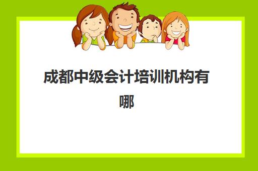 成都中级会计培训机构有哪些学校好？2025年最新权威排名与科学择校全攻略解析