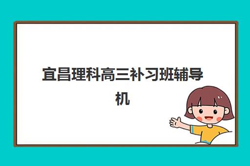 宜昌理科高三补习班辅导机构那家比较好如何科学选择？2025年权威排名解析、择校指南与成功策略