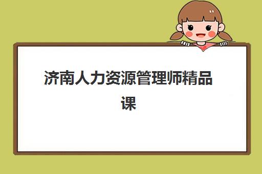 济南人力资源管理师精品课程辅导班学费一般多少钱？2025年最新价格表深度解析、各机构性价比对比与选择指南