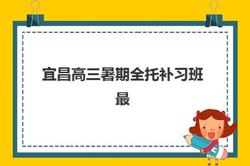 宜昌高三暑期全托补习班最容易的大学有哪些？2025年录取数据与目标院校规划全指南