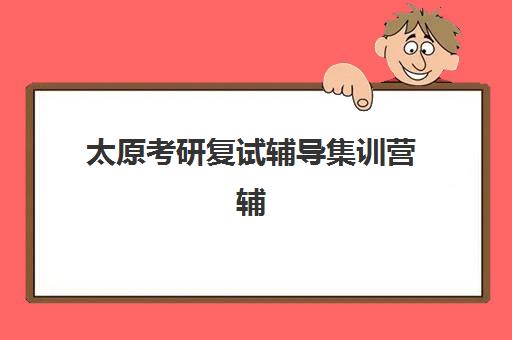 太原考研复试辅导集训营辅导机构哪家强些啊？2025年最新权威排名、择校指南与成功案例全解析
