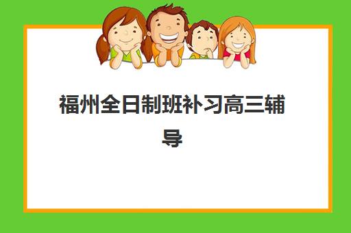 福州全日制班补习高三辅导班有哪些学校招生？2025年最新招生名单、报名流程与科学择校全指南