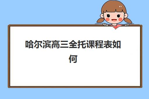 哈尔滨高三全托课程表如何安排？2025年高效作息规划、文具准备与全托班选择指南