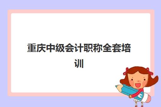 重庆中级会计职称全套培训课程封闭式集训营有哪些？2025年权威机构推荐榜单、选择技巧与成功案例全攻略